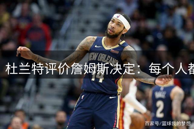 杜兰特评价詹姆斯决定：每个人都在追求冠军或出手权或金钱