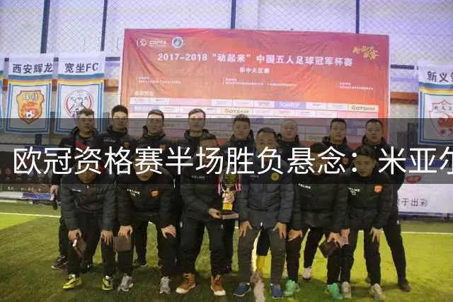欧冠资格赛半场胜负悬念：米亚尔比防守体系能否抵挡布拉迪斯拉发攻势？